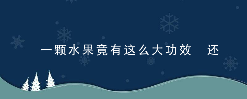 一颗水果竟有这么大功效 还能解毒？